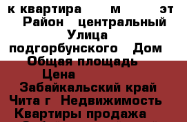 4-к квартира, 161 м², 3/12 эт. › Район ­ центральный › Улица ­ подгорбунского › Дом ­ 9 › Общая площадь ­ 161 › Цена ­ 7 000 000 - Забайкальский край, Чита г. Недвижимость » Квартиры продажа   . Забайкальский край,Чита г.